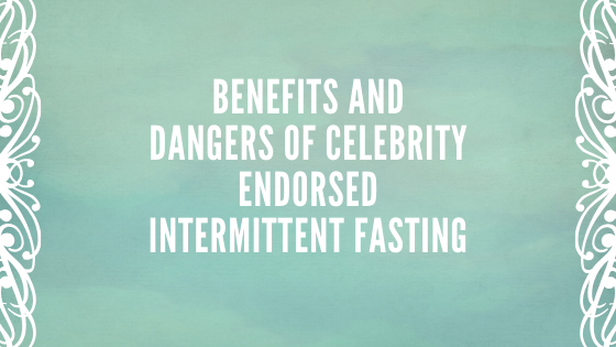 Benefits and Dangers of Celebrity Endorsed Intermittent Fasting